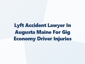 Lyft Accident Lawyer in Augusta, Maine for Gig Drivers